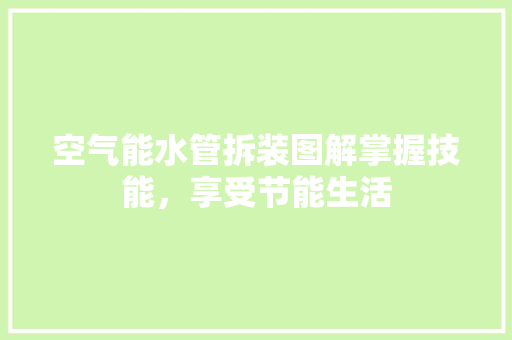 空气能水管拆装图解掌握技能，享受节能生活