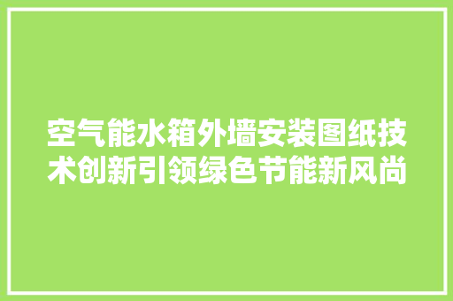 空气能水箱外墙安装图纸技术创新引领绿色节能新风尚