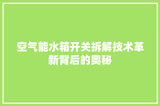 空气能水箱开关拆解技术革新背后的奥秘