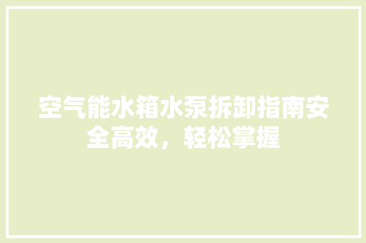空气能水箱水泵拆卸指南安全高效，轻松掌握