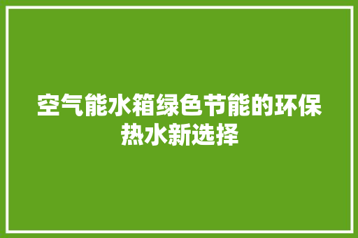 空气能水箱绿色节能的环保热水新选择