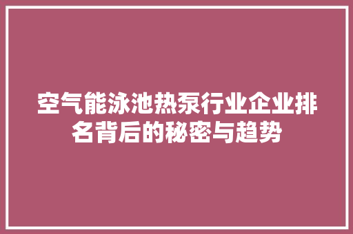 空气能泳池热泵行业企业排名背后的秘密与趋势