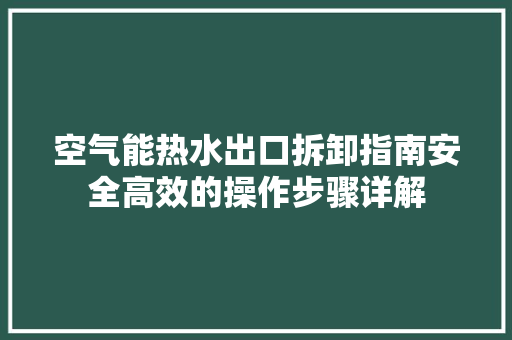 空气能热水出口拆卸指南安全高效的操作步骤详解 汽车维修