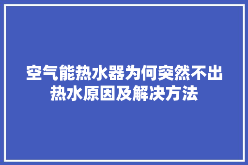 空气能热水器为何突然不出热水原因及解决方法