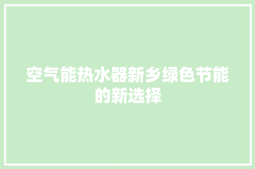 空气能热水器新乡绿色节能的新选择 厨房维修