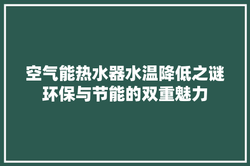 空气能热水器水温降低之谜环保与节能的双重魅力
