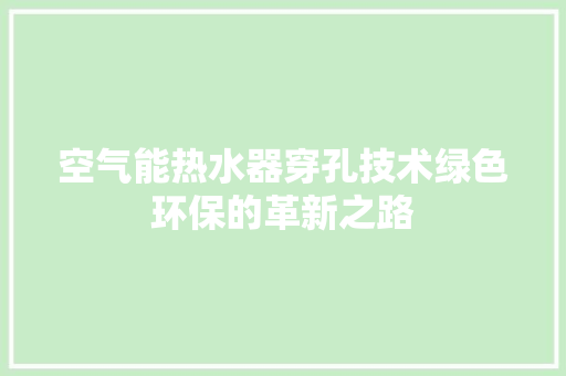 空气能热水器穿孔技术绿色环保的革新之路