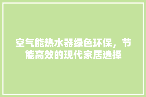 空气能热水器绿色环保，节能高效的现代家居选择