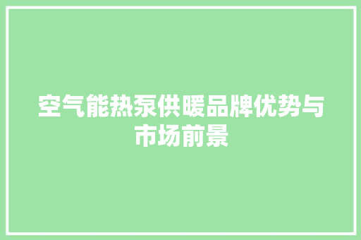空气能热泵供暖品牌优势与市场前景 综合便民