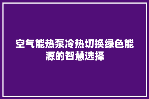空气能热泵冷热切换绿色能源的智慧选择
