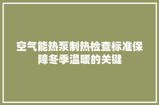 空气能热泵制热检查标准保障冬季温暖的关键
