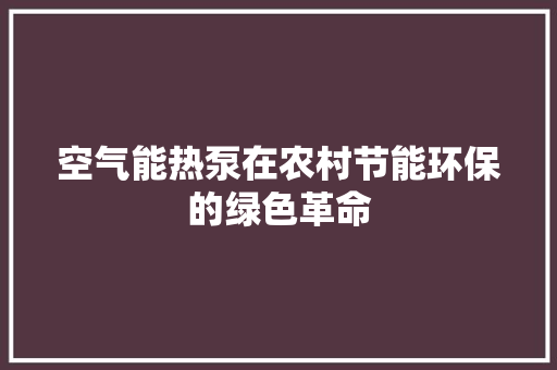 空气能热泵在农村节能环保的绿色革命