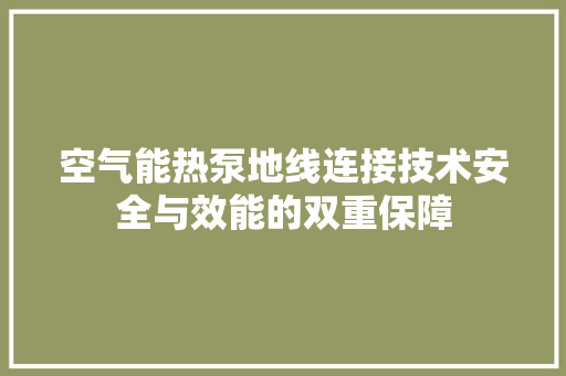 空气能热泵地线连接技术安全与效能的双重保障