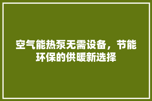 空气能热泵无需设备，节能环保的供暖新选择