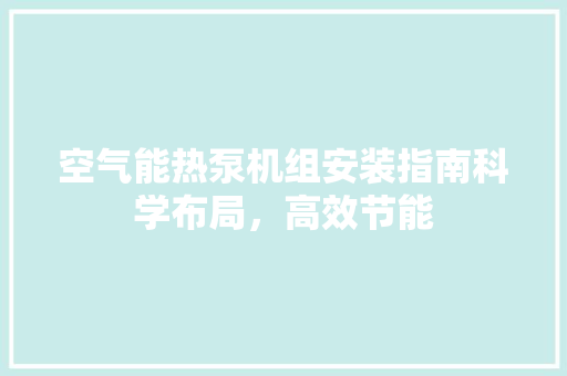 空气能热泵机组安装指南科学布局，高效节能