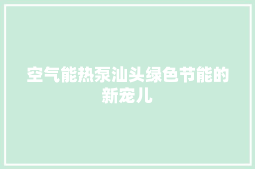 空气能热泵汕头绿色节能的新宠儿