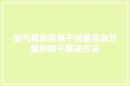 空气能热泵烘干设备高效节能的烘干解决方法