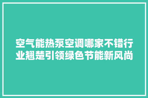 空气能热泵空调哪家不错行业翘楚引领绿色节能新风尚