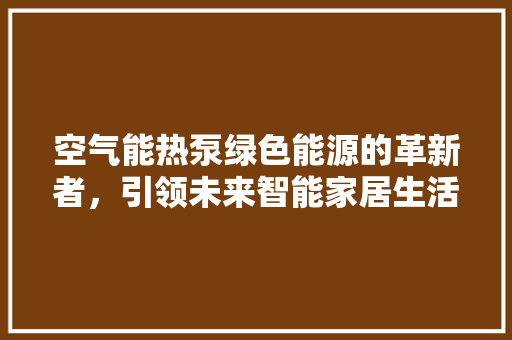 空气能热泵绿色能源的革新者，引领未来智能家居生活