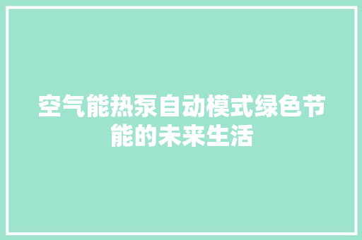 空气能热泵自动模式绿色节能的未来生活