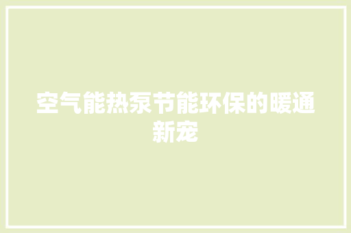 空气能热泵节能环保的暖通新宠