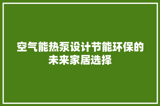空气能热泵设计节能环保的未来家居选择