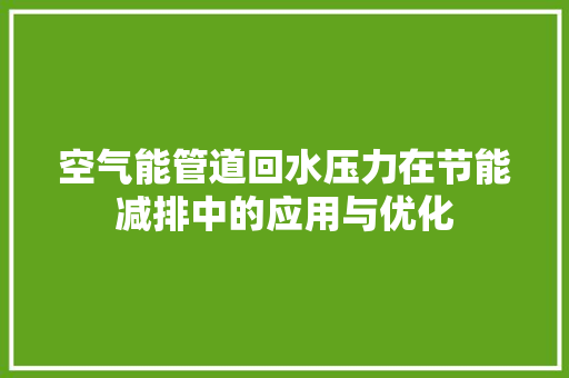 空气能管道回水压力在节能减排中的应用与优化