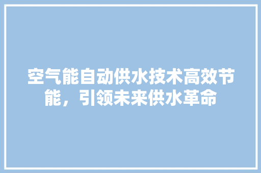 空气能自动供水技术高效节能，引领未来供水革命 墙体维修