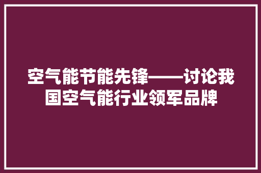 空气能节能先锋——讨论我国空气能行业领军品牌