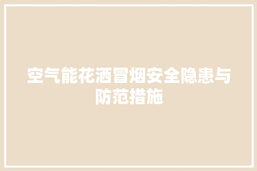 空气能花洒冒烟安全隐患与防范措施