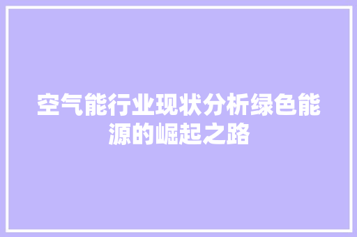 空气能行业现状分析绿色能源的崛起之路