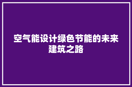 空气能设计绿色节能的未来建筑之路