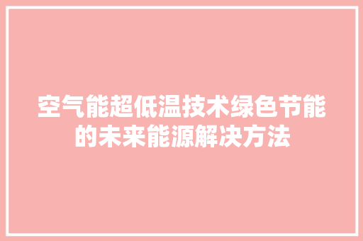 空气能超低温技术绿色节能的未来能源解决方法