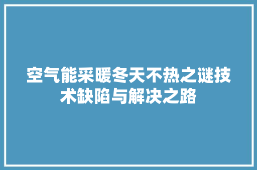 空气能采暖冬天不热之谜技术缺陷与解决之路