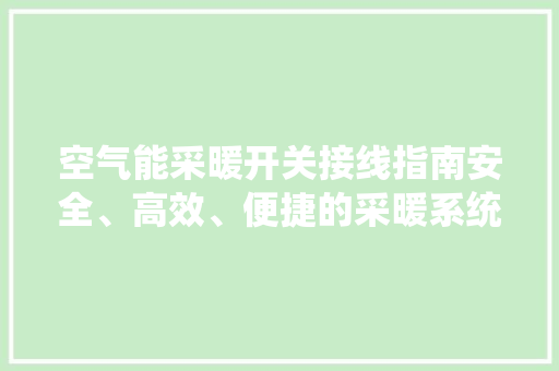 空气能采暖开关接线指南安全、高效、便捷的采暖系统搭建 墙体维修