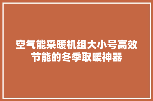空气能采暖机组大小号高效节能的冬季取暖神器