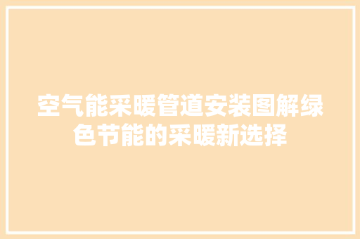 空气能采暖管道安装图解绿色节能的采暖新选择