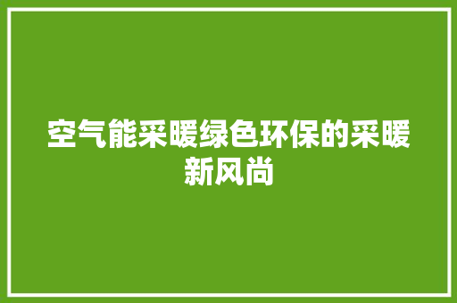 空气能采暖绿色环保的采暖新风尚 厨房维修
