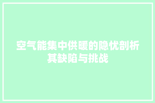 空气能集中供暖的隐忧剖析其缺陷与挑战