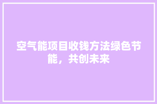 空气能项目收钱方法绿色节能，共创未来