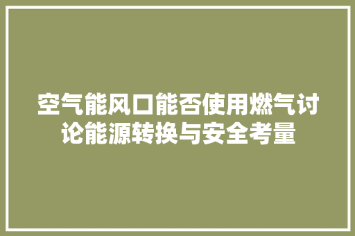 空气能风口能否使用燃气讨论能源转换与安全考量