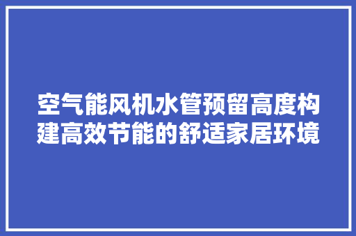 空气能风机水管预留高度构建高效节能的舒适家居环境
