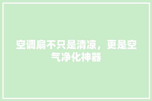 空调扇不只是清凉，更是空气净化神器