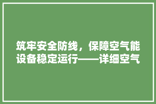 筑牢安全防线，保障空气能设备稳定运行——详细空气能设备安全能