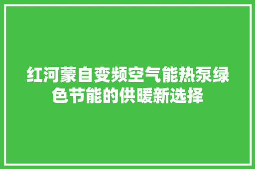 红河蒙自变频空气能热泵绿色节能的供暖新选择