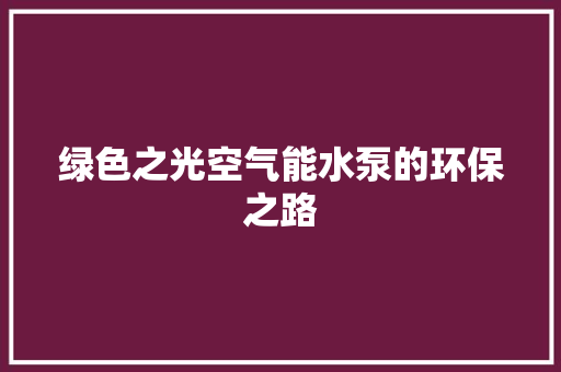 绿色之光空气能水泵的环保之路