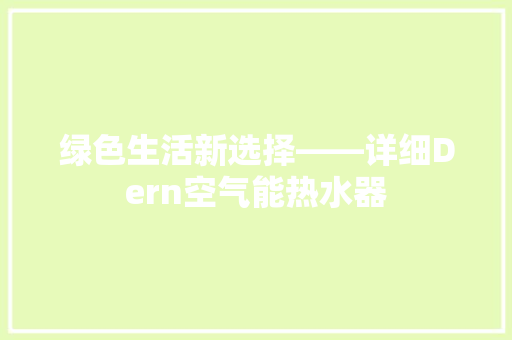 绿色生活新选择——详细Dern空气能热水器