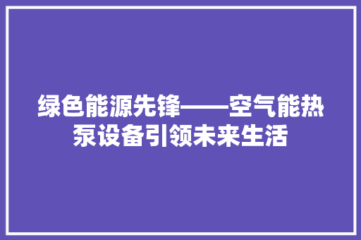 绿色能源先锋——空气能热泵设备引领未来生活