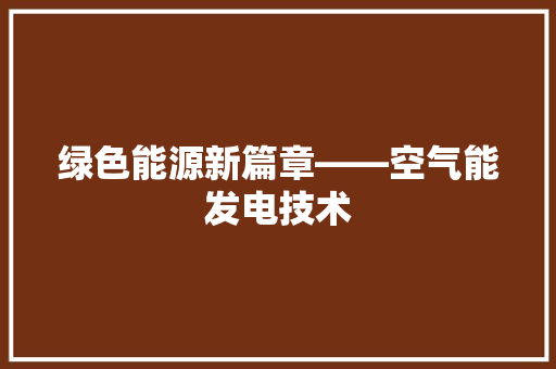 绿色能源新篇章——空气能发电技术