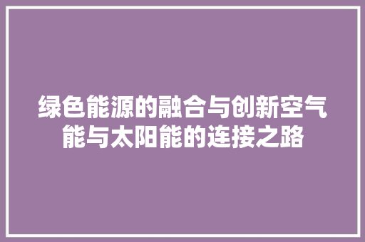 绿色能源的融合与创新空气能与太阳能的连接之路